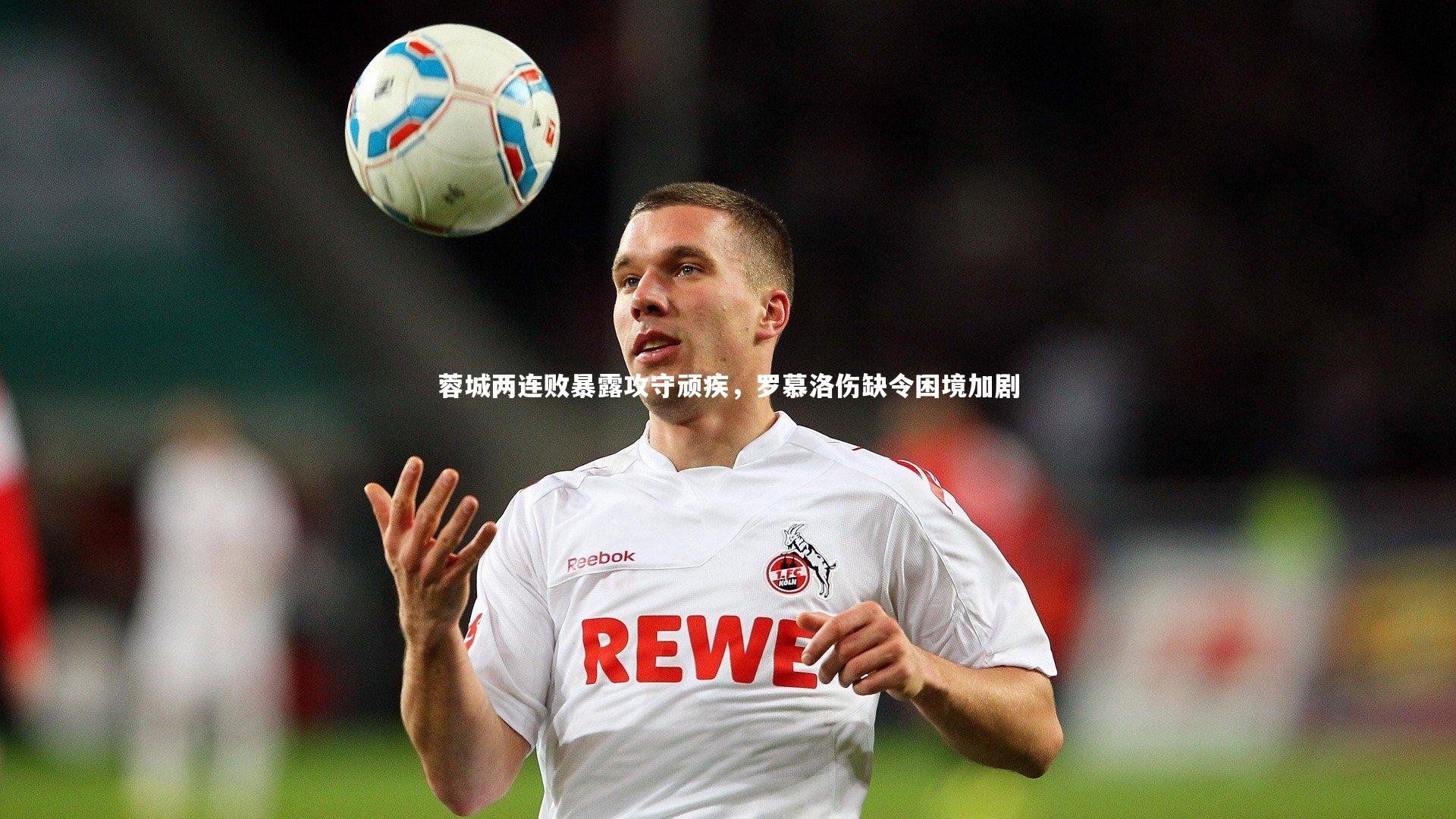 米兰体育：蓉城两连败暴露攻守顽疾，罗慕洛伤缺令困境加剧