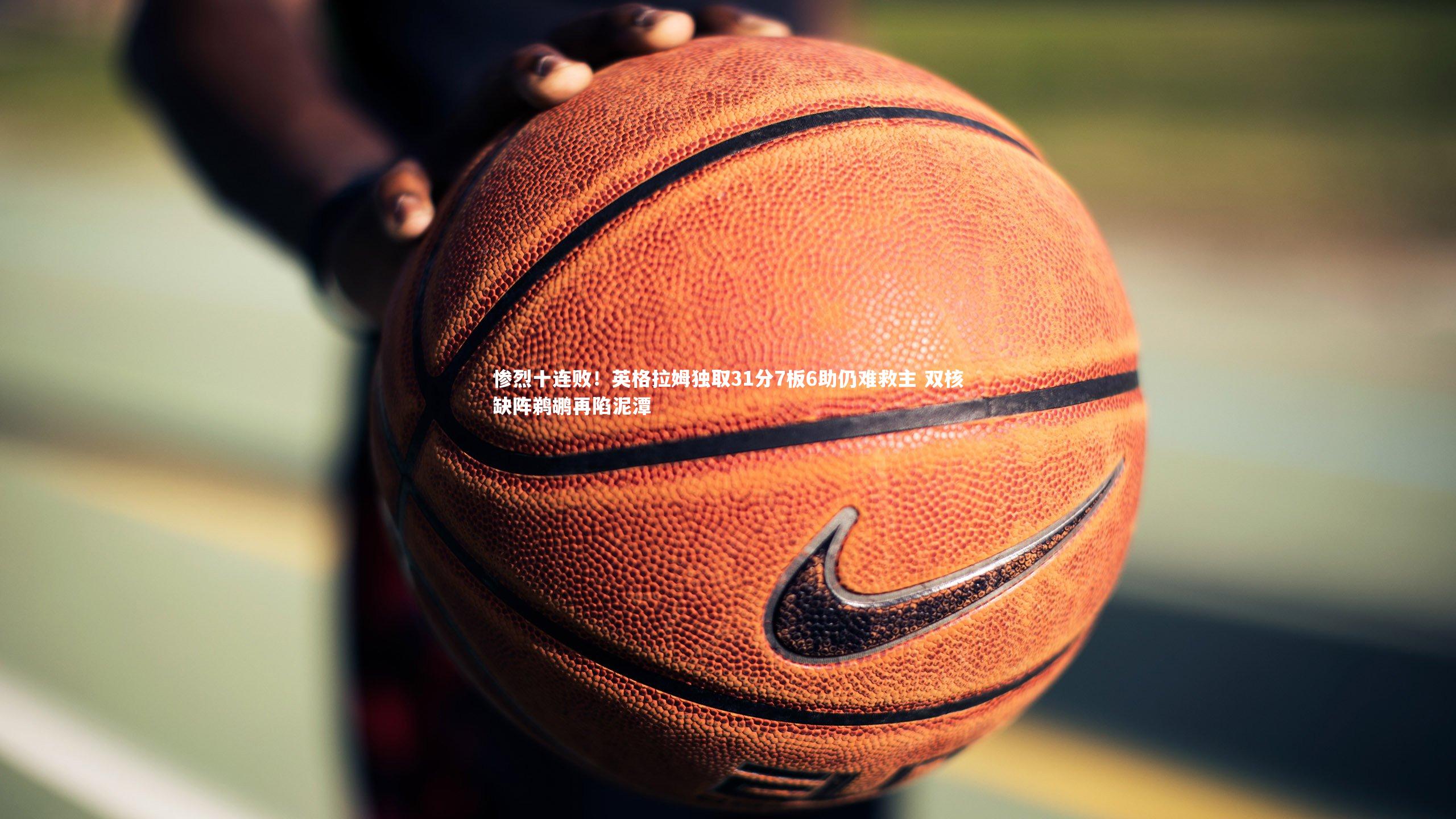 ac米兰|惨烈十连败！英格拉姆独取31分7板6助仍难救主 双核缺阵鹈鹕再陷泥潭